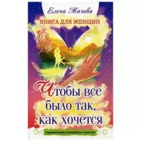 Мазова Е. "Книга для женщин. Чтобы все было так, как хочется"