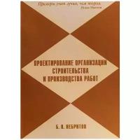Небритов Борис Николаевич "Проектирование организации строительства и производства работ"