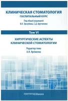 Клиническая стоматология. Госпитальный курс. В 6 т. Т. 6: Хирургические аспекты клинической стоматологии: Учебник. 3-е изд, доп. и перераб