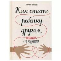 Солотова М.Д. "Как стать ребенку другом, оставаясь его родителем"