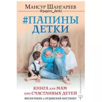 Шангареев М. Т. "Папины детки. Книга для мам про счастливых детей, воспитание и отцовский инстинкт"