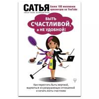 Сатья Дас. Быть счастливой, а не удобной! Как перестать быть жертвой, вырваться из разрушающих отношений и начать жить счастливо. Умный тренинг, меняющий жизнь