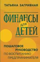 Финансы для детей. Пошаговое руководство по воспитанию предпринимателя Загривная Т. В