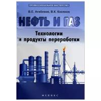 В. Е. Агабеков, В. К. Косяков "Нефть и газ. Технологи и продукты переработкики"