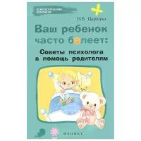 Ваш ребенок часто болеет. Советы психолога в помощь родителям | Царенко Наталья Владимировна