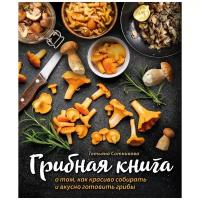 Сотникова Т. "ГРИБНАЯ КНИГА о том, как красиво собирать и вкусно готовить грибы (книга + суперобложка)"