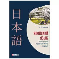 Иванова Наталья Сергеевна "Японский язык в ситуациях межкультурного общения. Учебное пособие для изучающих японский язык как второй иностранный после английского. Гриф МО РФ"