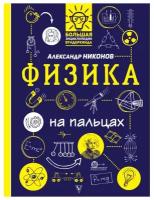 Никонов А.П. "Большая энциклопедия вундеркинда. Физика на пальцах"