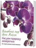 Волшебный мир Анны Мэйсон. Рисуем природу акварелью. Все секреты реалистичной живописи