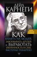 "Как влиять на людей, завоевывать друзей и выработать уверенность в себе, выступая публично"Карнеги Д