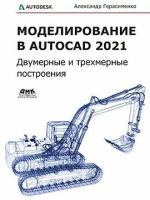 Моделирование в AutoCAD 2021 Двумерные и трехмерные построения, Герасименко А