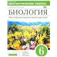 В. В. Пасечник "Биология. Многообразие покрытосемянных растений. 6 класс. Диагностические работы к учебнику В. В. Пасечника"