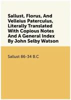 Sallust, Florus, And Velleius Paterculus, Literally Translated With Copious Notes And A General Index By John Selby Watson