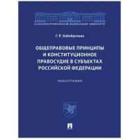 Хабибуллина Г. Р. "Общеправовые принципы и конституционное правосудие в субъектах Российской Федерации. Монография"