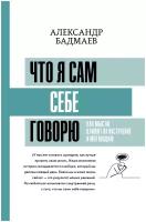 Что я сам себе говорю. Как мысли влияют на настроение и мотивацию Бадмаев А. В