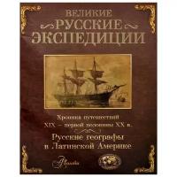 Белов Д.В., Добролюбов С.А., Бредихин А.В. "Великие русские экспедиции. Русские географы в Латинской Америке. Хроника путешествий XIX - первой половины XX века"