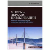 Васильев А. И. "Мосты - зеркало цивилизации. История мостостроения и мостостроительной науки"