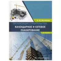 Организация строительства. Календарное и сетевое планирование. Учебное пособие | Михайлов Александр Юрьевич