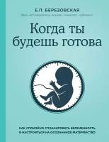 Когда ты будешь готова. Как спокойно спланировать беременность и настроиться на осознанное материнство