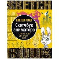 _SketchBook(Эксмо)(тв) Скетчбук аниматора Стартовый экспресс-курс [Книга д/записей и зарисовок] [978-5-04-098834-1]