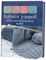 Библия узоров: 300 оригинальных идей для вязания спицами. Контэнт-канц