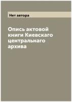 Опись актовой книги Киевскаго центральнаго архива