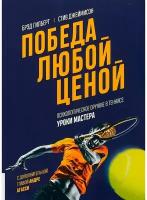 Победа любой ценой. Психологическое оружие в теннисе: уроки мастера