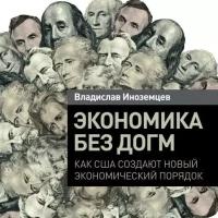 Владислав Иноземцев "Экономика без догм: Как США создают новый экономический порядок (аудиокнига)"