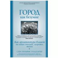 Голдхаген С. "Город как безумие. Как архитектура влияет на наши эмоции, здоровье, жизнь"