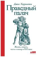 Харрингтон Д. "Праведный палач: Жизнь, смерть, честь и позор в XVI веке"