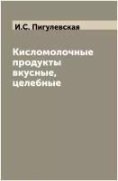 Кисломолочные продукты вкусные, целебные