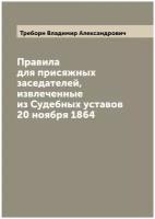 Правила для присяжных заседателей, извлеченные из Судебных уставов 20 ноября 1864