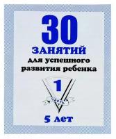 Рабочая тетрадь "30 занятий для успешного развития ребенка", 5 лет, часть1