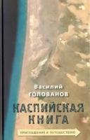 Василий Голованов - Каспийская книга. Приглашение к путешествию