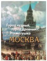 Книга Художественная литература Город чудный, город древний. Это матушка Москва. 2022 год