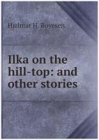 Ilka on the hill-top: and other stories