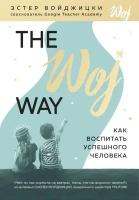 Войджицки Эстер. The Woj Way. Как воспитать успешного человека. Психологический бестселлер