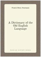 A Dictionary of the Old English Language. Словарь древнеанглийского языка: на англ. яз