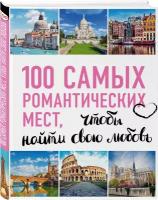 100 самых романтических мест мира, чтобы найти свою любовь. 2-е изд. испр. и доп. (нов. оф. серии)