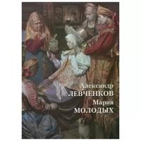 Княжицкая Т. "Александр Левченков. Мария Молодых"