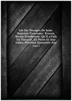 Les Six Voyages De Jean-Baptiste Tavernier: Ecuyer, Baron D'aubonne, Qu'il a Fait En Turquie, En Perse Et Aux Indes, Pendant Quarante Ans. Tome I