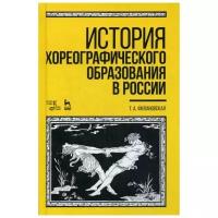 Филановская Т.А. "История хореографического образования в России. 4-е изд., стер."