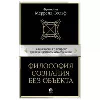 Меррелл-Вольф Ф. "Философия сознания без объекта. Размышления о природе трансцендентального сознания"