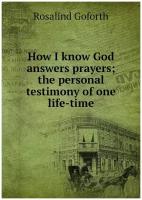 How I know God answers prayers; the personal testimony of one life-time