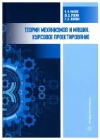 Теория механизмов и машин. Курсовое проектирование: Учебное пособие. 4-е изд., перераб. и доп