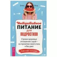 Реш Э. "Интуитивное питание для подростков. Строим здоровые отношения с едой - на принятии своего тела и без диет"