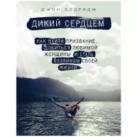 Элдридж Дж. "Дикий сердцем. Как найти призвание, добиться любимой женщины и стать хозяином своей жизни"