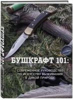 Кентербери Д. Бушкрафт 101: Современное руководство по искусству выживания в дикой природе