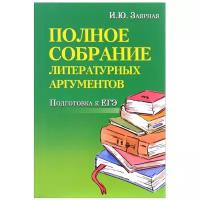 Заярная Ирина Юрьевна. Полное собрание литературных аргументов. Подготовка к ЕГЭ и итоговому сочинению