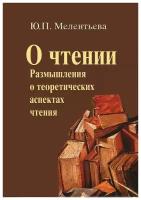 Мелентьева Юлия Петровна "О чтении. Размышления о теоретических аспектах чтения"